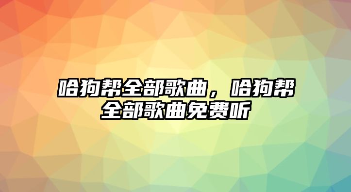 哈狗幫全部歌曲，哈狗幫全部歌曲免費(fèi)聽