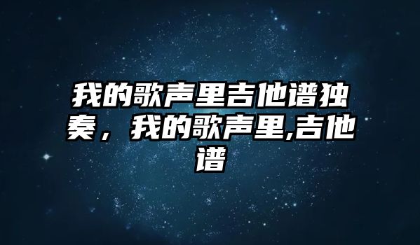 我的歌聲里吉他譜獨(dú)奏，我的歌聲里,吉他譜