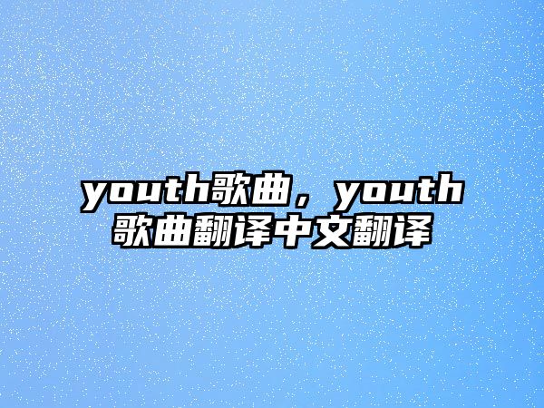 youth歌曲，youth歌曲翻譯中文翻譯