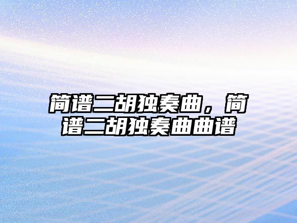 簡譜二胡獨奏曲，簡譜二胡獨奏曲曲譜