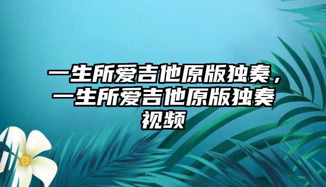 一生所愛吉他原版獨奏，一生所愛吉他原版獨奏視頻