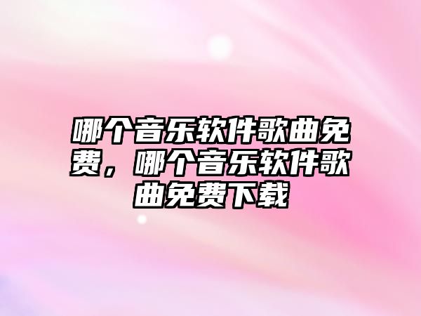 哪個音樂軟件歌曲免費，哪個音樂軟件歌曲免費下載