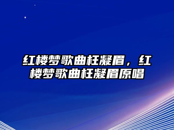 紅樓夢歌曲枉凝眉，紅樓夢歌曲枉凝眉原唱