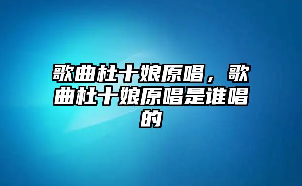 歌曲杜十娘原唱，歌曲杜十娘原唱是誰唱的