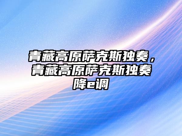 青藏高原薩克斯獨奏，青藏高原薩克斯獨奏降e調