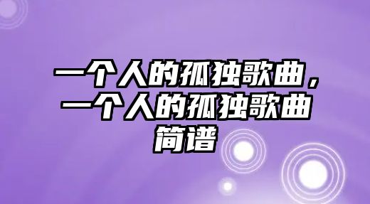 一個(gè)人的孤獨(dú)歌曲，一個(gè)人的孤獨(dú)歌曲簡譜