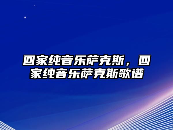 回家純音樂薩克斯，回家純音樂薩克斯歌譜