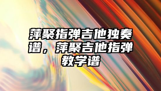 萍聚指彈吉他獨奏譜，萍聚吉他指彈教學譜