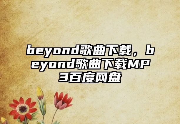 beyond歌曲下載，beyond歌曲下載MP3百度網盤