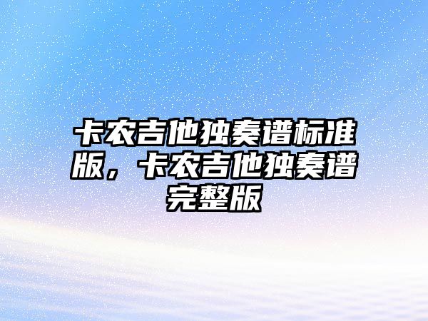 卡農(nóng)吉他獨奏譜標準版，卡農(nóng)吉他獨奏譜完整版