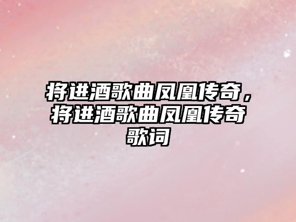 將進酒歌曲鳳凰傳奇，將進酒歌曲鳳凰傳奇歌詞