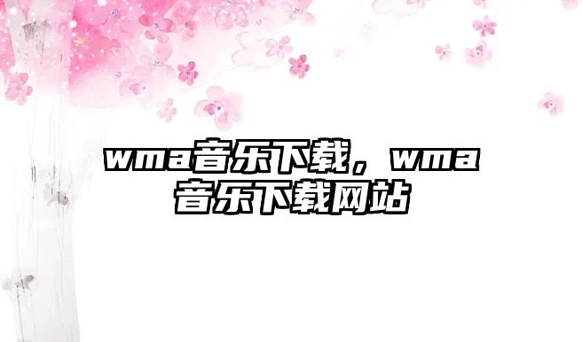 wma音樂(lè)下載，wma音樂(lè)下載網(wǎng)站