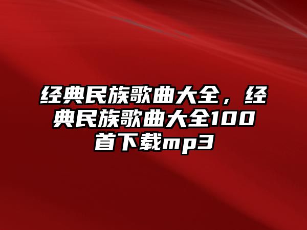 經典民族歌曲大全，經典民族歌曲大全100首下載mp3