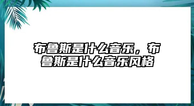 布魯斯是什么音樂，布魯斯是什么音樂風(fēng)格