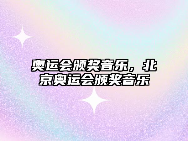 奧運(yùn)會(huì)頒獎(jiǎng)音樂(lè)，北京奧運(yùn)會(huì)頒獎(jiǎng)音樂(lè)