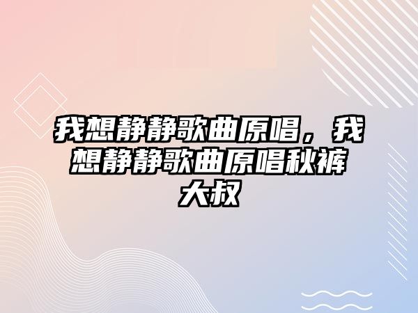 我想靜靜歌曲原唱，我想靜靜歌曲原唱秋褲大叔