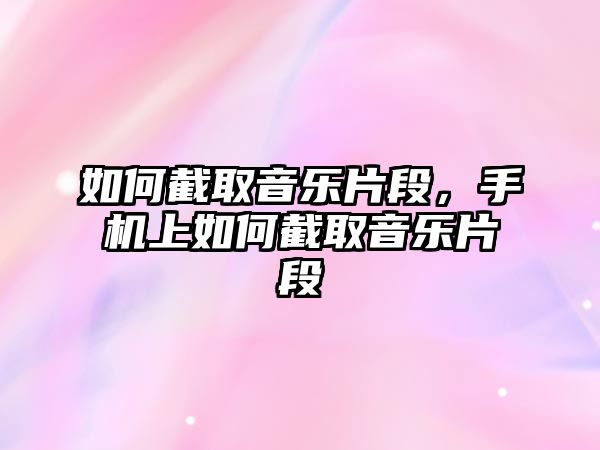 如何截取音樂片段，手機上如何截取音樂片段