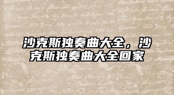 沙克斯獨奏曲大全，沙克斯獨奏曲大全回家