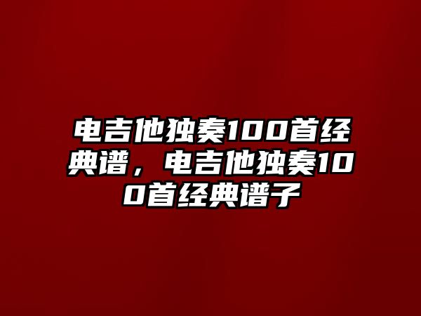 電吉他獨奏100首經典譜，電吉他獨奏100首經典譜子