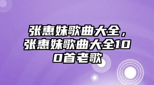 張惠妹歌曲大全，張惠妹歌曲大全100首老歌