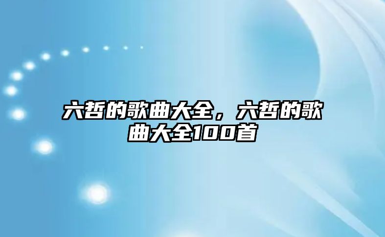 六哲的歌曲大全，六哲的歌曲大全100首