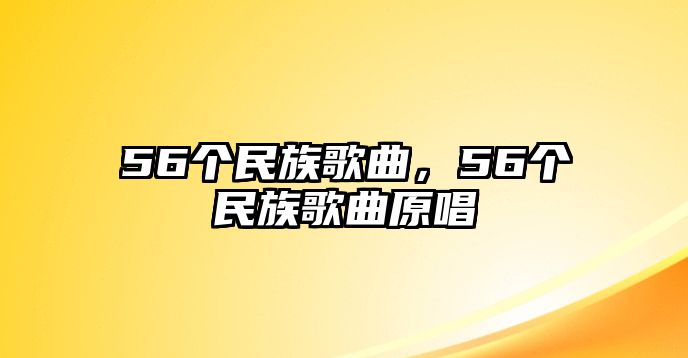 56個(gè)民族歌曲，56個(gè)民族歌曲原唱