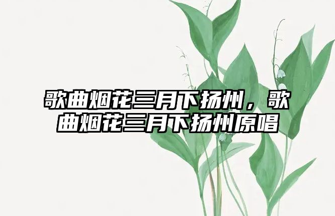 歌曲煙花三月下揚州，歌曲煙花三月下揚州原唱