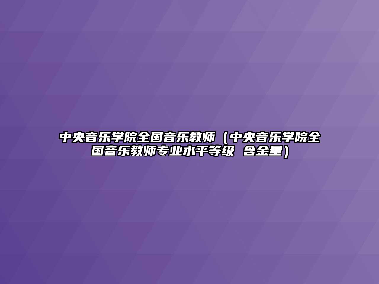 中央音樂學院全國音樂教師（中央音樂學院全國音樂教師專業水平等級 含金量）