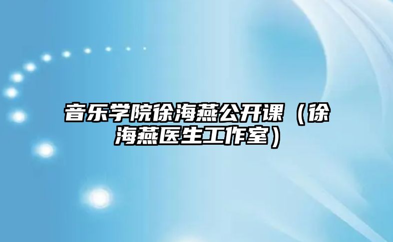 音樂學院徐海燕公開課（徐海燕醫生工作室）