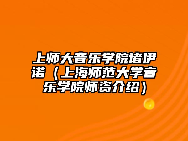 上師大音樂學(xué)院諸伊諾（上海師范大學(xué)音樂學(xué)院師資介紹）