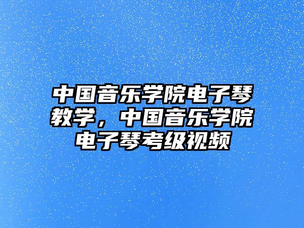 中國音樂學(xué)院電子琴教學(xué)，中國音樂學(xué)院電子琴考級視頻