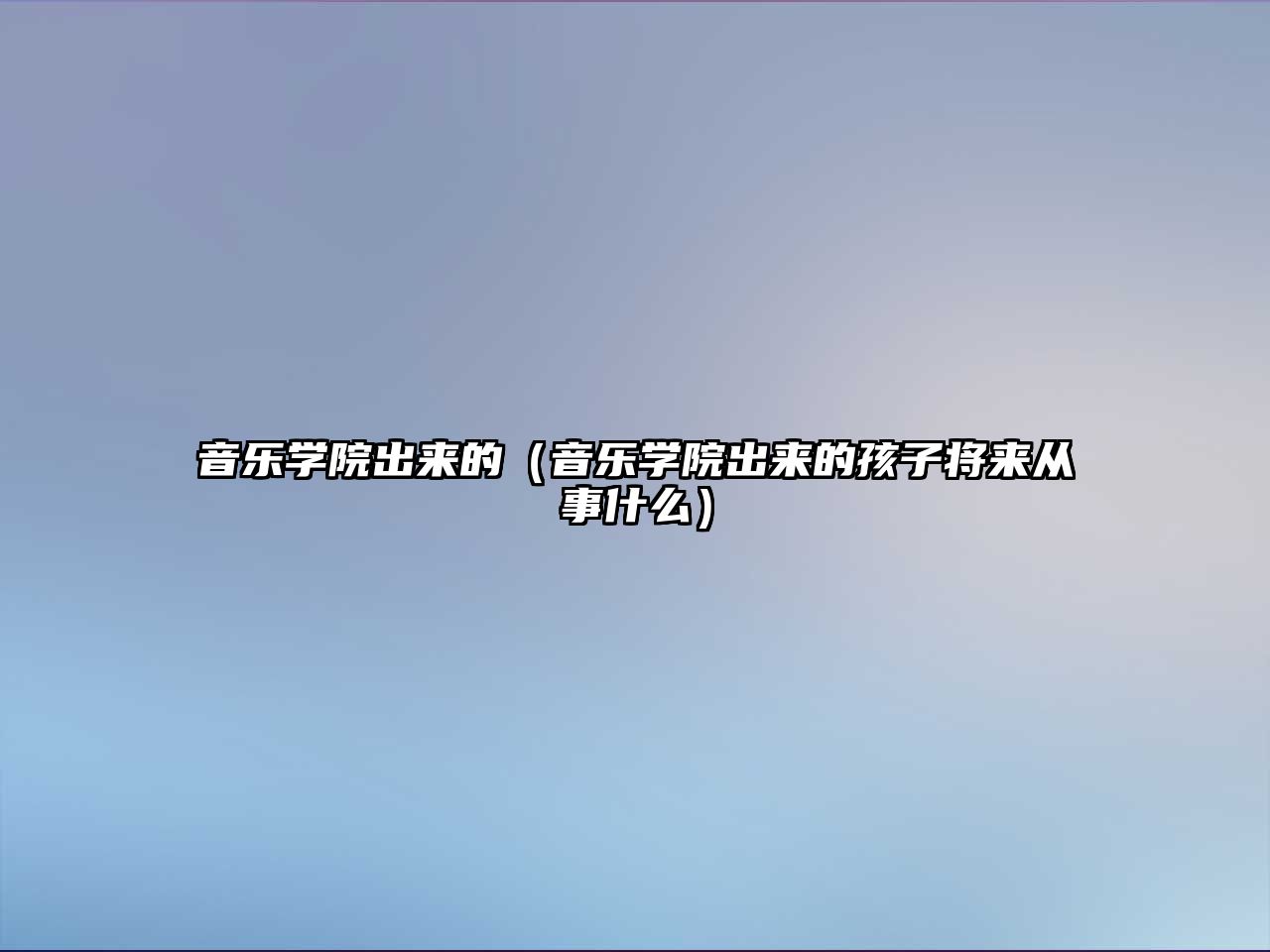 音樂學(xué)院出來的（音樂學(xué)院出來的孩子將來從事什么）