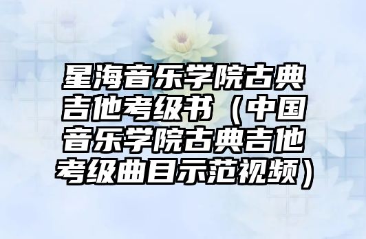 星海音樂學院古典吉他考級書（中國音樂學院古典吉他考級曲目示范視頻）