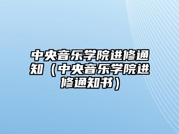 中央音樂學院進修通知（中央音樂學院進修通知書）