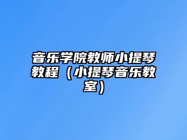 音樂學(xué)院教師小提琴教程（小提琴音樂教室）