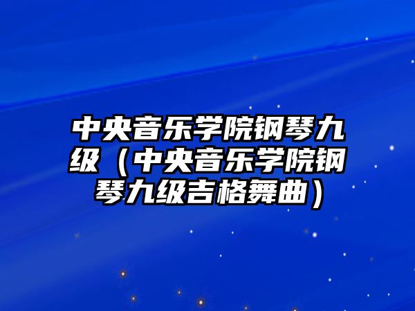 中央音樂學院鋼琴九級（中央音樂學院鋼琴九級吉格舞曲）