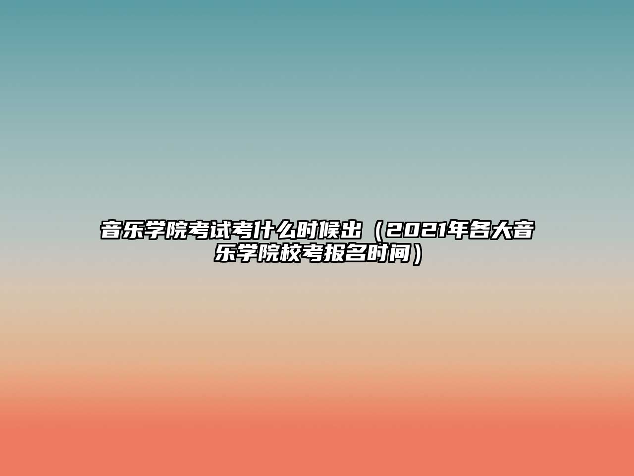 音樂(lè)學(xué)院考試考什么時(shí)候出（2021年各大音樂(lè)學(xué)院校考報(bào)名時(shí)間）