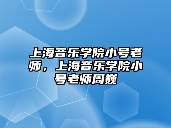 上海音樂學院小號老師，上海音樂學院小號老師周巍