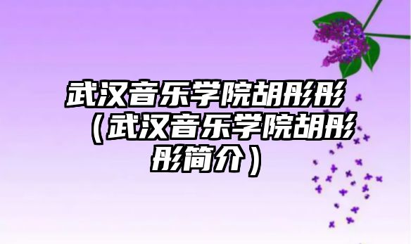 武漢音樂學院胡彤彤（武漢音樂學院胡彤彤簡介）