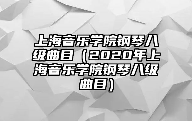 上海音樂學院鋼琴八級曲目（2020年上海音樂學院鋼琴八級曲目）