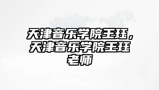 天津音樂學院王玨，天津音樂學院王玨老師