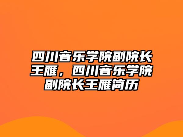 四川音樂學院副院長王雁，四川音樂學院副院長王雁簡歷