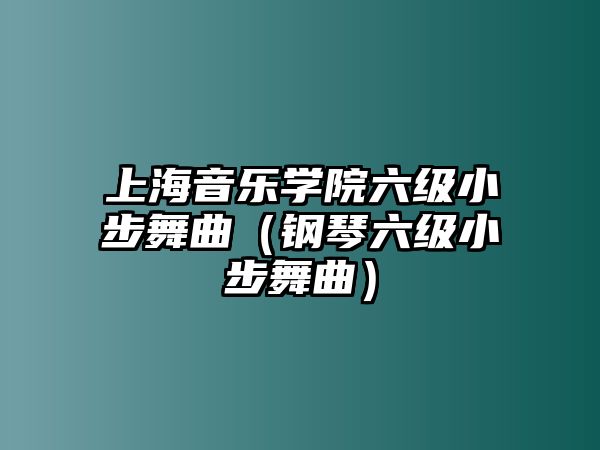 上海音樂學院六級小步舞曲（鋼琴六級小步舞曲）