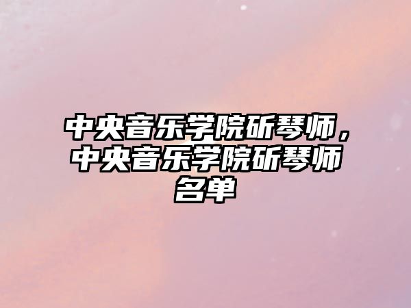 中央音樂學院斫琴師，中央音樂學院斫琴師名單