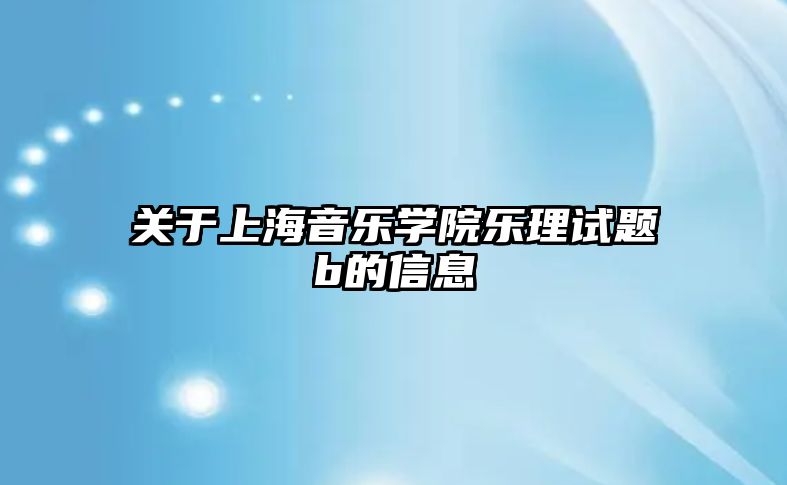 關于上海音樂學院樂理試題b的信息