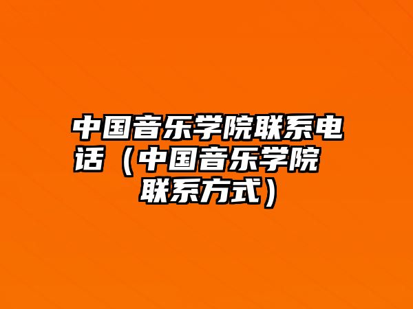 中國音樂學院聯系電話（中國音樂學院 聯系方式）