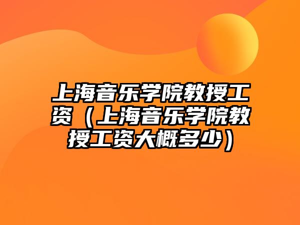 上海音樂學院教授工資（上海音樂學院教授工資大概多少）