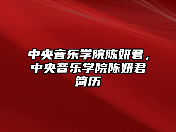 中央音樂學院陳妍君，中央音樂學院陳妍君簡歷