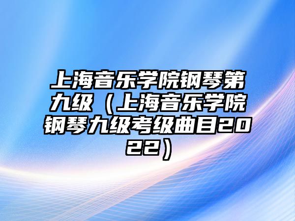 上海音樂學院鋼琴第九級（上海音樂學院鋼琴九級考級曲目2022）