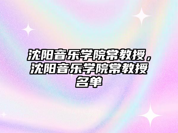 沈陽音樂學院常教授，沈陽音樂學院常教授名單